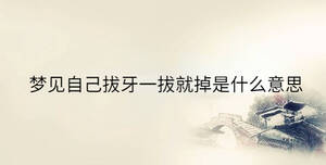 夢(mèng)見自己拔牙一拔就掉是什么意思