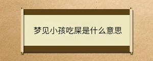 夢見小孩吃屎是什么意思