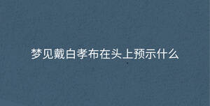 夢見戴白孝布在頭上預示什么