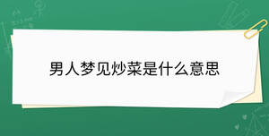 男人夢(mèng)見炒菜是什么意思