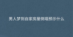 男人夢到自家房屋倒塌預(yù)示什么