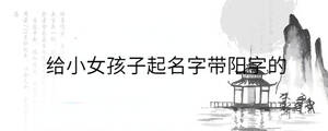 給小女孩子起名字帶陽(yáng)字的