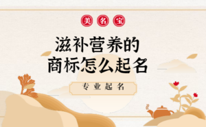 滋補(bǔ)營(yíng)養(yǎng)的商標(biāo)怎么起名